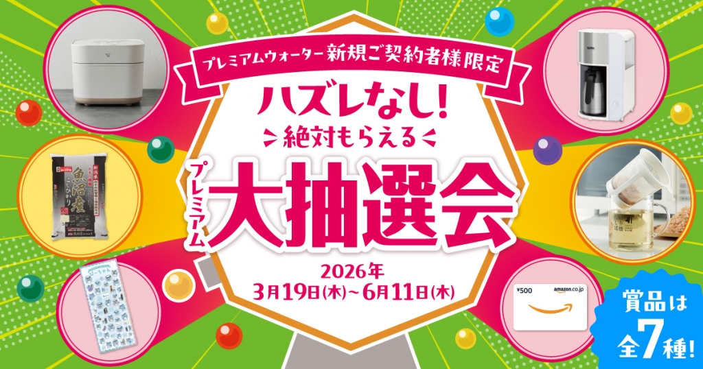 豪華賞品が当たる!プレミアムウォーター新規ご契約者様限定!『ハズレなし!絶対もらえるプレミアム大抽選会』 ~2026年3月19日(木)スタート~